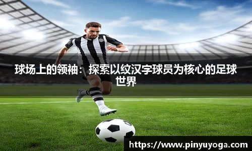 球场上的领袖：探索以纹汉字球员为核心的足球世界